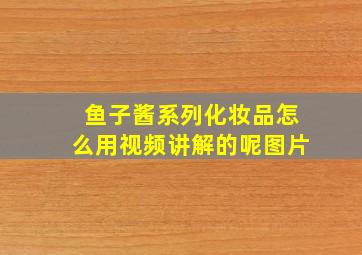 鱼子酱系列化妆品怎么用视频讲解的呢图片