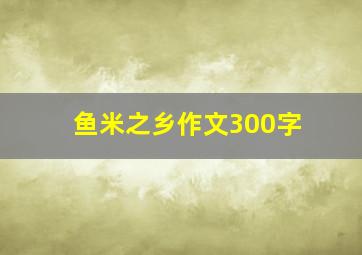 鱼米之乡作文300字