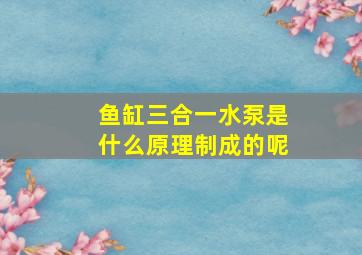 鱼缸三合一水泵是什么原理制成的呢