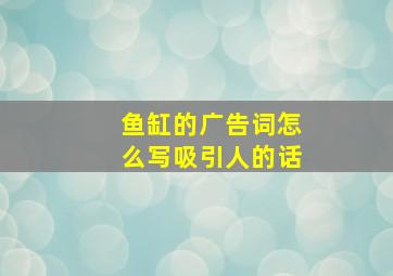 鱼缸的广告词怎么写吸引人的话