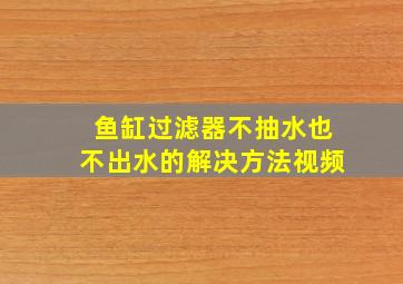 鱼缸过滤器不抽水也不出水的解决方法视频