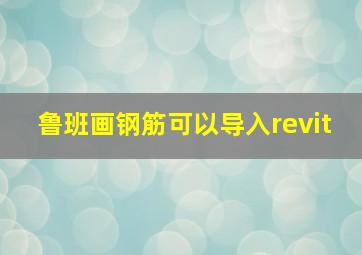 鲁班画钢筋可以导入revit