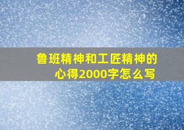 鲁班精神和工匠精神的心得2000字怎么写