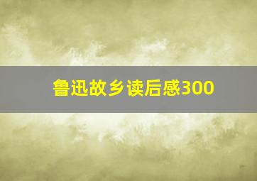 鲁迅故乡读后感300