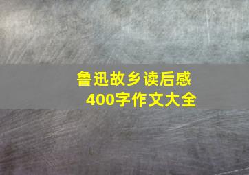 鲁迅故乡读后感400字作文大全