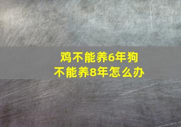 鸡不能养6年狗不能养8年怎么办