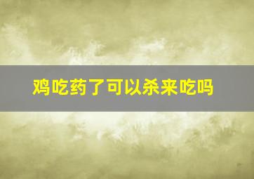 鸡吃药了可以杀来吃吗