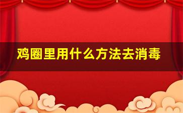 鸡圈里用什么方法去消毒