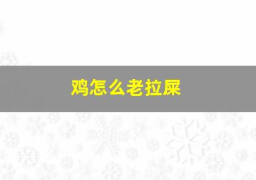 鸡怎么老拉屎