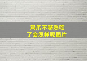 鸡爪不够熟吃了会怎样呢图片