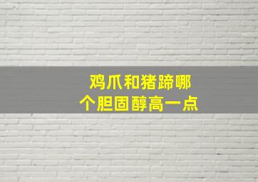 鸡爪和猪蹄哪个胆固醇高一点