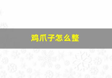 鸡爪子怎么整