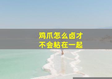 鸡爪怎么卤才不会粘在一起