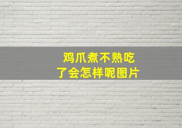 鸡爪煮不熟吃了会怎样呢图片