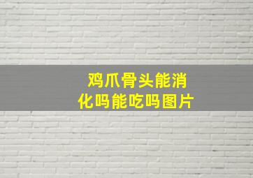 鸡爪骨头能消化吗能吃吗图片