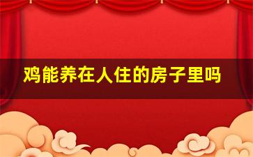 鸡能养在人住的房子里吗