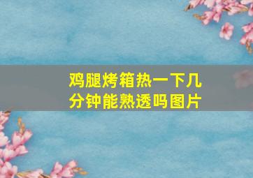 鸡腿烤箱热一下几分钟能熟透吗图片