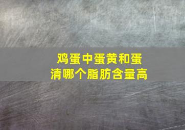 鸡蛋中蛋黄和蛋清哪个脂肪含量高