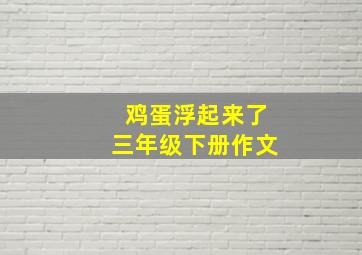 鸡蛋浮起来了三年级下册作文