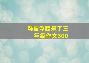 鸡蛋浮起来了三年级作文300