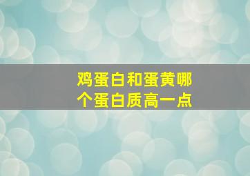 鸡蛋白和蛋黄哪个蛋白质高一点