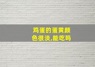 鸡蛋的蛋黄颜色很淡,能吃吗