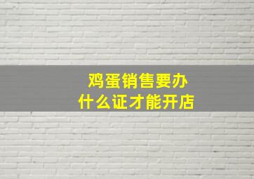 鸡蛋销售要办什么证才能开店