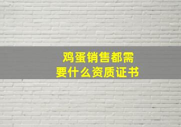 鸡蛋销售都需要什么资质证书