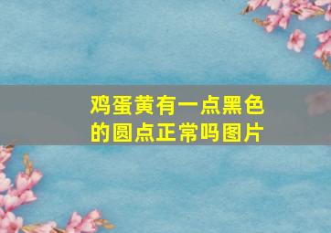 鸡蛋黄有一点黑色的圆点正常吗图片