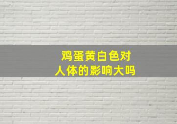 鸡蛋黄白色对人体的影响大吗