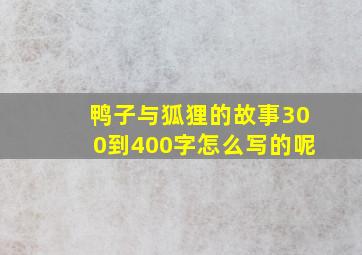 鸭子与狐狸的故事300到400字怎么写的呢