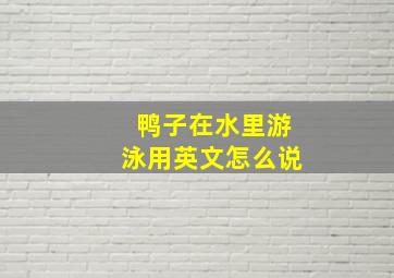 鸭子在水里游泳用英文怎么说