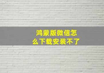 鸿蒙版微信怎么下载安装不了