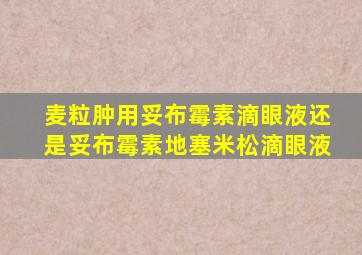 麦粒肿用妥布霉素滴眼液还是妥布霉素地塞米松滴眼液