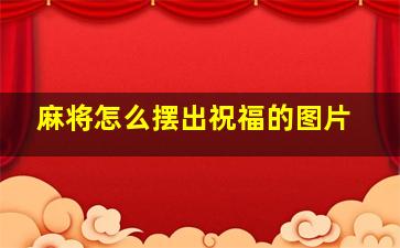 麻将怎么摆出祝福的图片