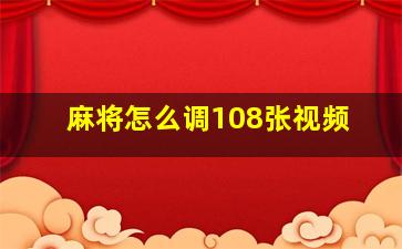 麻将怎么调108张视频