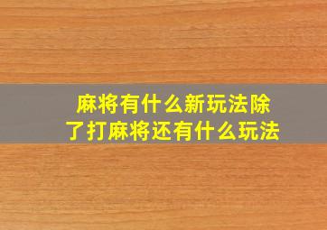 麻将有什么新玩法除了打麻将还有什么玩法