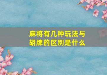 麻将有几种玩法与胡牌的区别是什么