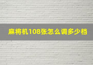 麻将机108张怎么调多少档