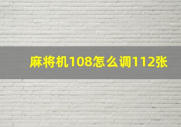 麻将机108怎么调112张