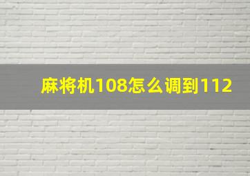 麻将机108怎么调到112