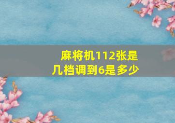 麻将机112张是几档调到6是多少