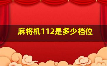 麻将机112是多少档位