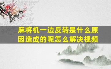 麻将机一边反转是什么原因造成的呢怎么解决视频