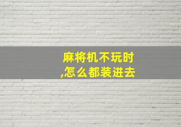 麻将机不玩时,怎么都装进去