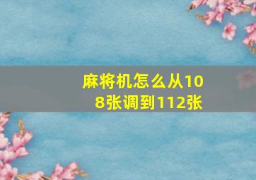 麻将机怎么从108张调到112张