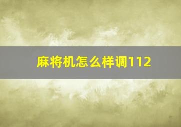 麻将机怎么样调112