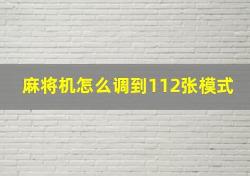 麻将机怎么调到112张模式