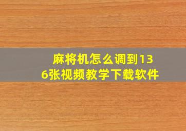 麻将机怎么调到136张视频教学下载软件