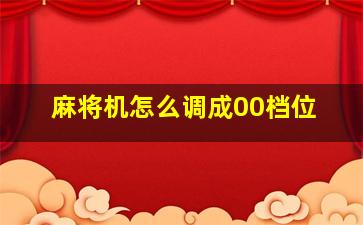 麻将机怎么调成00档位